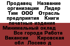 Продавец › Название организации ­ Лидер Тим, ООО › Отрасль предприятия ­ Книги, печатные издания › Минимальный оклад ­ 13 500 - Все города Работа » Вакансии   . Кировская обл.,Лосево д.